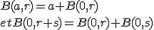 B(a,r) = a + B(0,r)
 \\ et B(0, r+s) = B(0,r) + B(0,s)